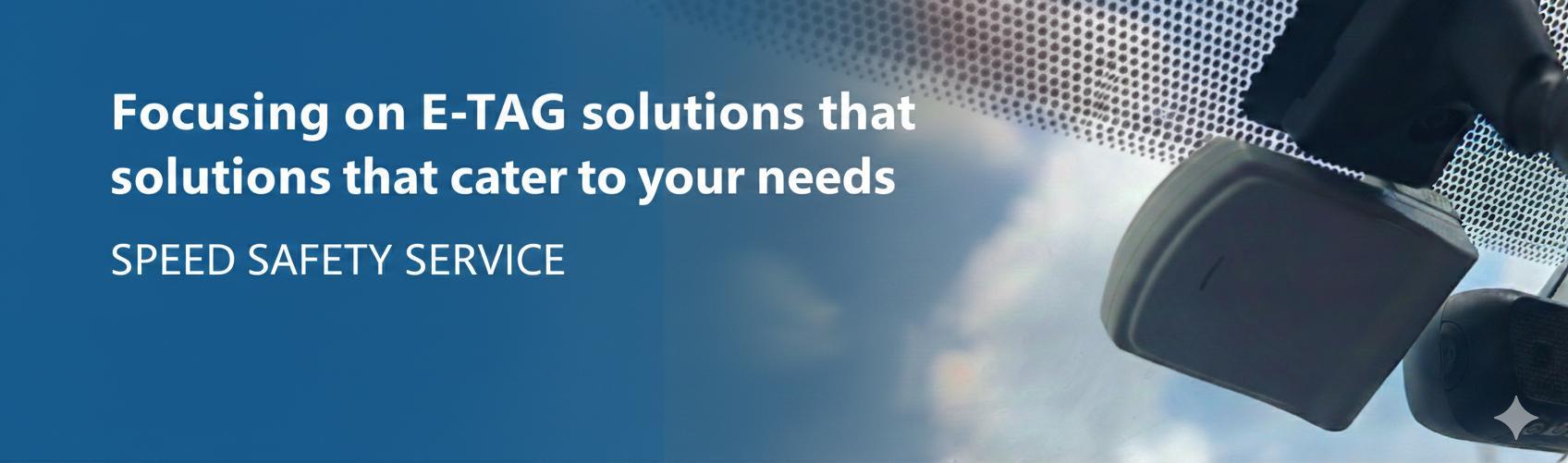 Focusing on E-Tag solutions that cater to your needs - Speed, Safety, Service